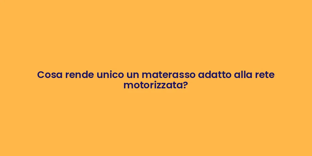 Cosa rende unico un materasso adatto alla rete motorizzata?