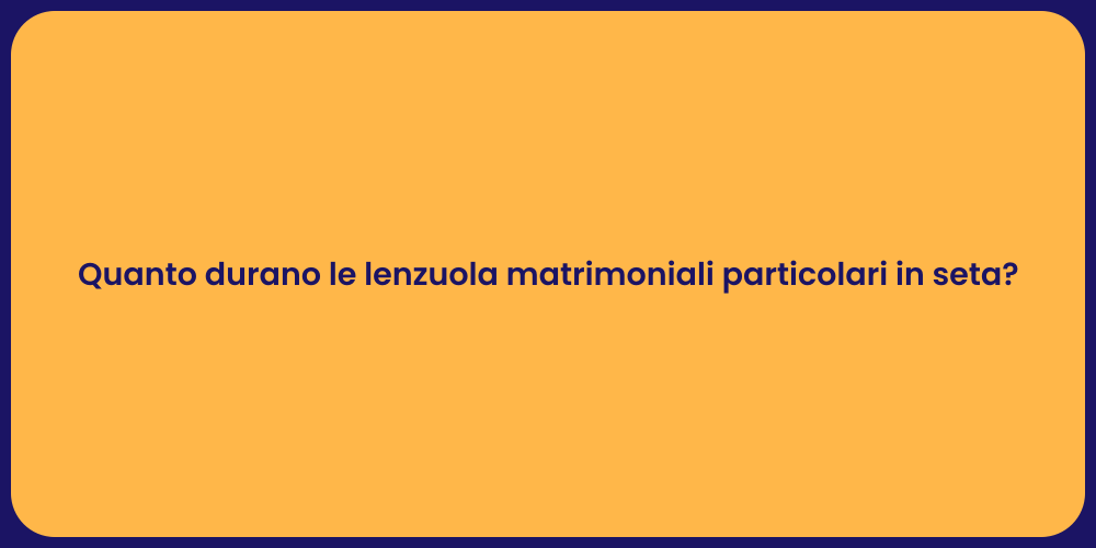 Quanto durano le lenzuola matrimoniali particolari in seta?