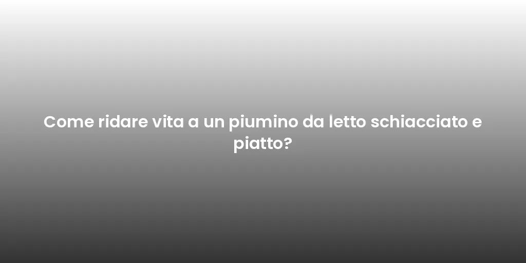 Come ridare vita a un piumino da letto schiacciato e piatto?