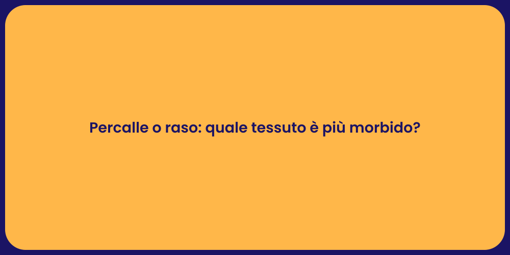 Percalle o raso: quale tessuto è più morbido?