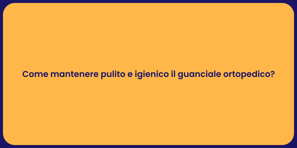 Come mantenere pulito e igienico il guanciale ortopedico?