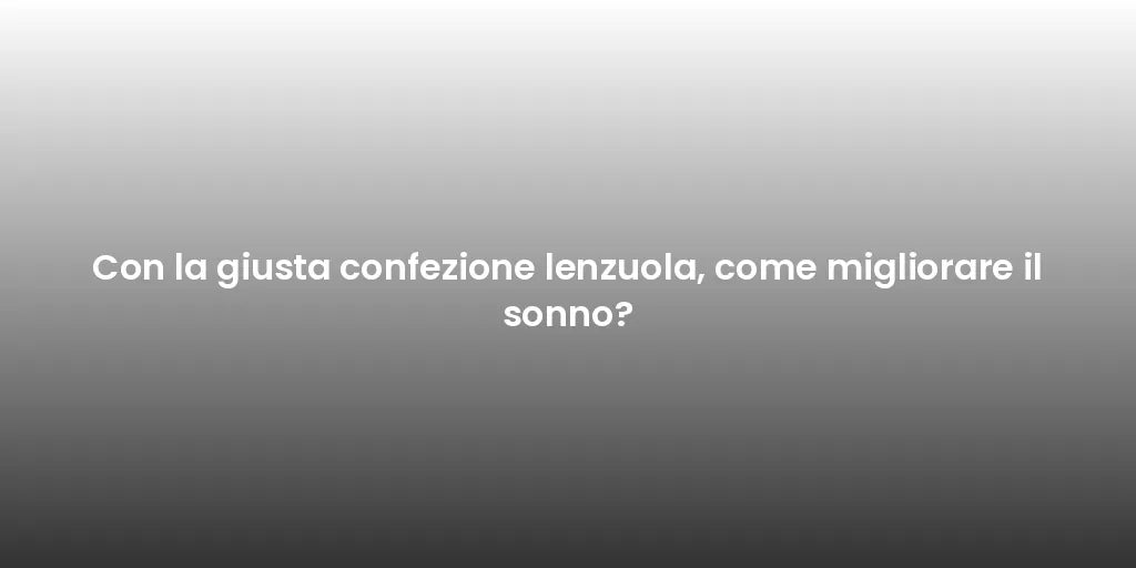 Con la giusta confezione lenzuola, come migliorare il sonno?