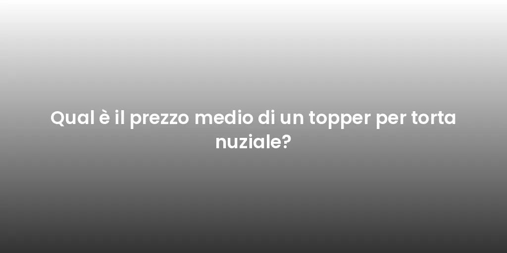 Qual è il prezzo medio di un topper per torta nuziale?