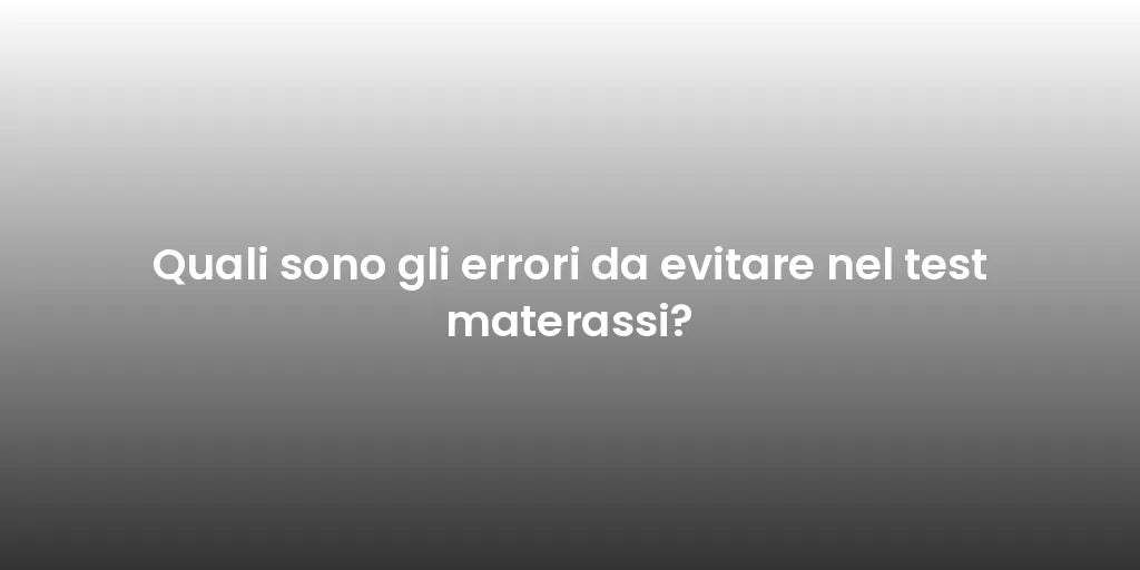 Quali sono gli errori da evitare nel test materassi?