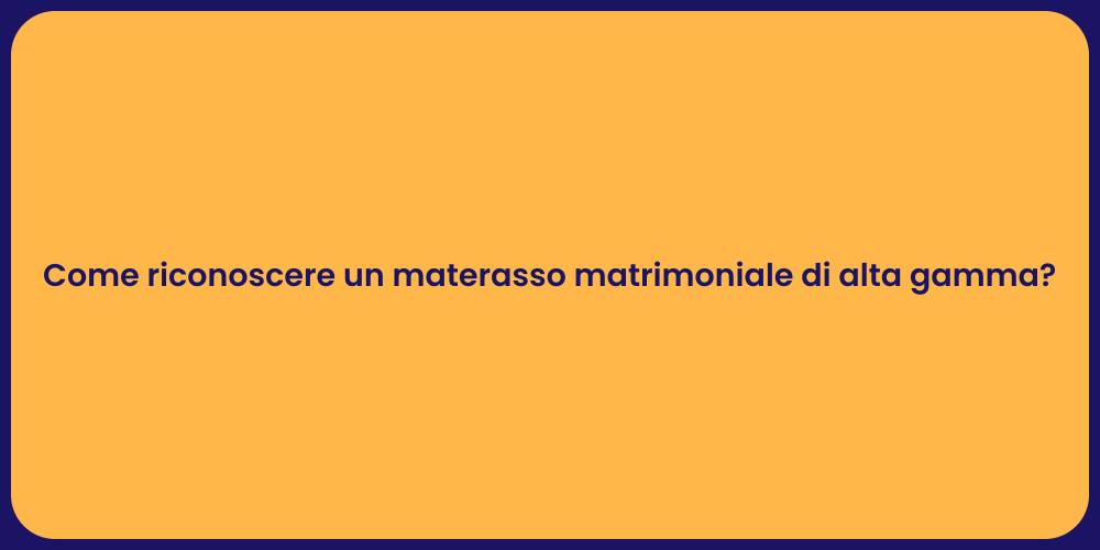 Come riconoscere un materasso matrimoniale di alta gamma?