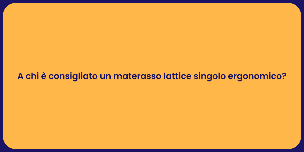 A chi è consigliato un materasso lattice singolo ergonomico?