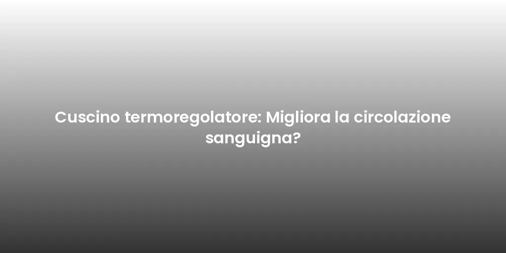 Cuscino termoregolatore: Migliora la circolazione sanguigna?
