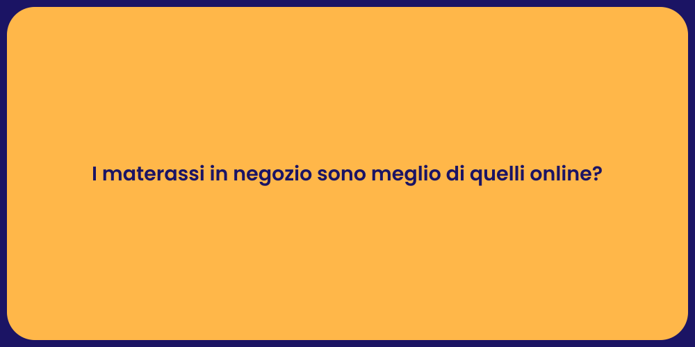 I materassi in negozio sono meglio di quelli online?