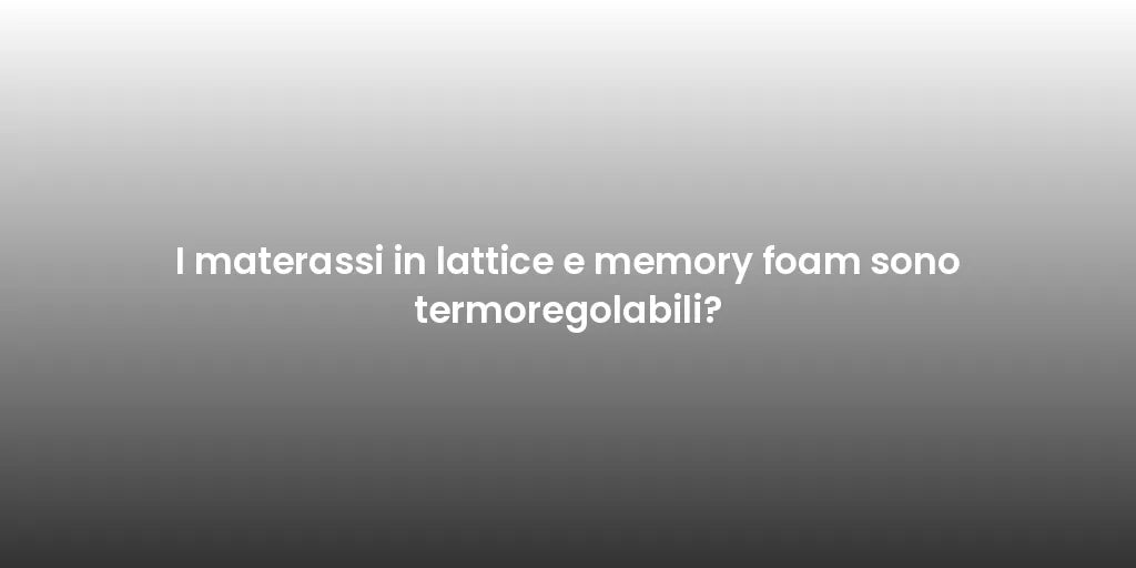 I materassi in lattice e memory foam sono termoregolabili?