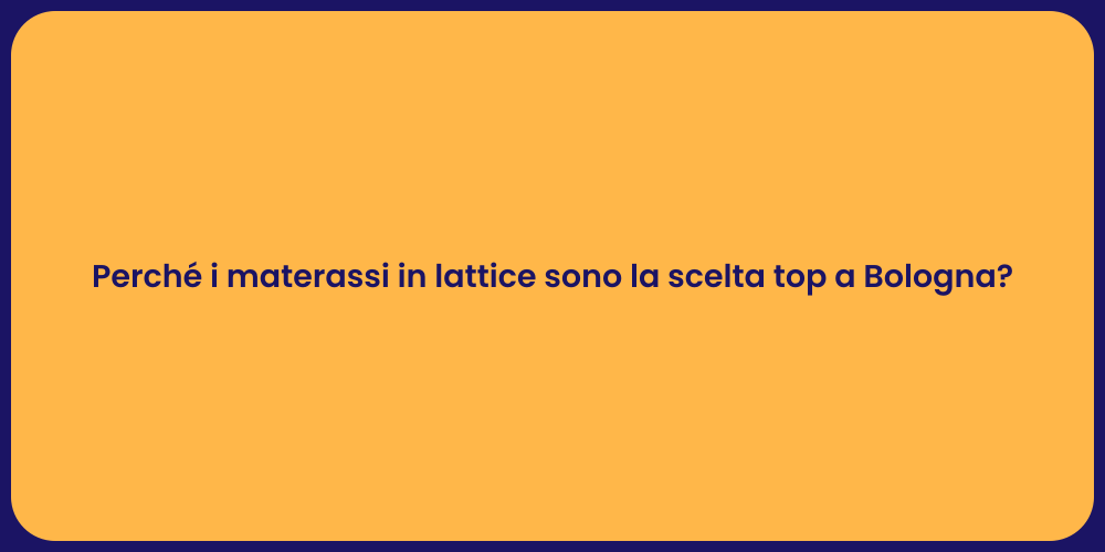 Perché i materassi in lattice sono la scelta top a Bologna?