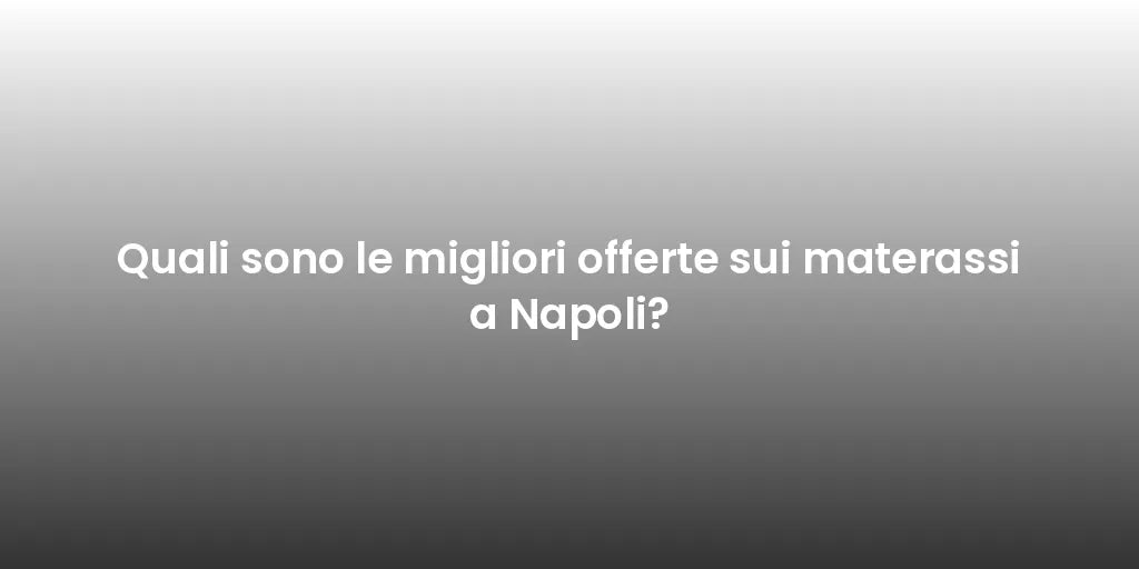 Quali sono le migliori offerte sui materassi a Napoli?