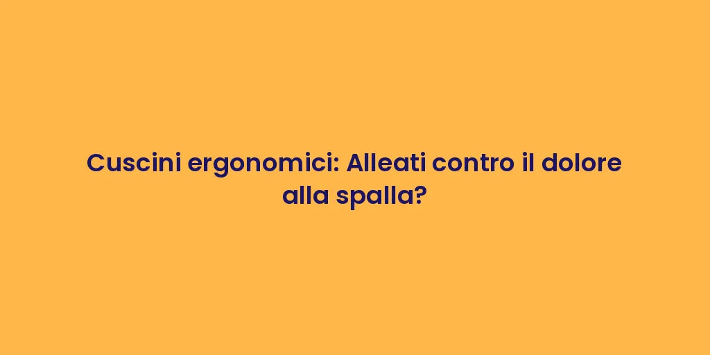 Cuscini ergonomici: Alleati contro il dolore alla spalla?