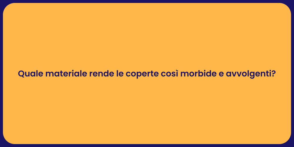 Quale materiale rende le coperte così morbide e avvolgenti?