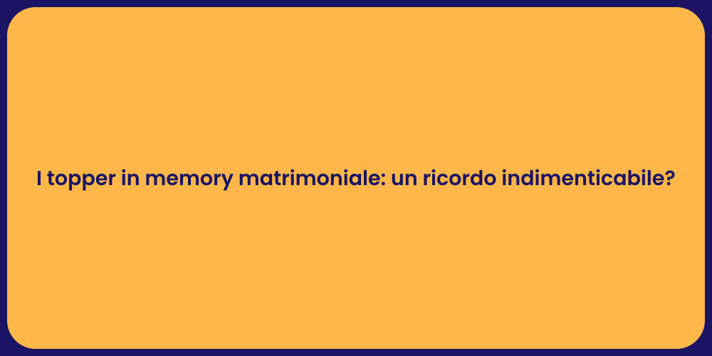 I topper in memory matrimoniale: un ricordo indimenticabile?