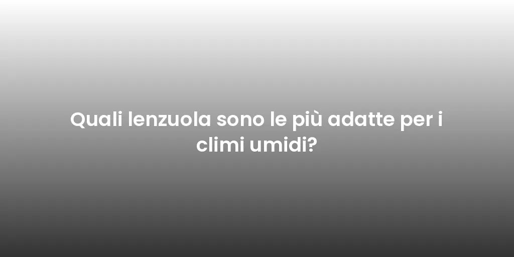 Quali lenzuola sono le più adatte per i climi umidi?
