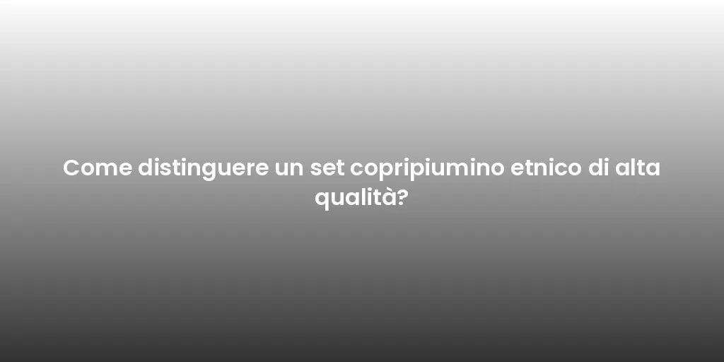 Come distinguere un set copripiumino etnico di alta qualità?