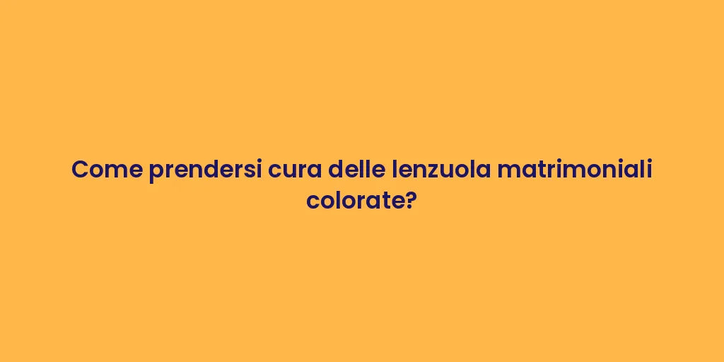 Come prendersi cura delle lenzuola matrimoniali colorate?
