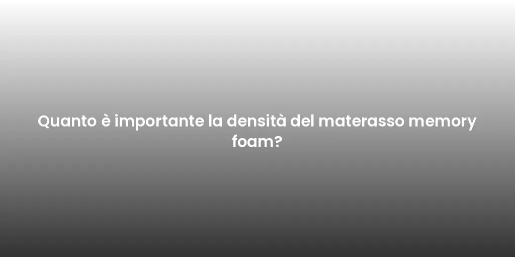 Quanto è importante la densità del materasso memory foam?
