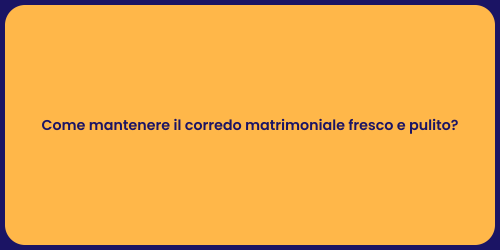 Come mantenere il corredo matrimoniale fresco e pulito?