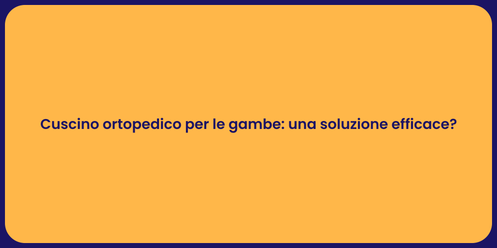 Cuscino ortopedico per le gambe: una soluzione efficace?