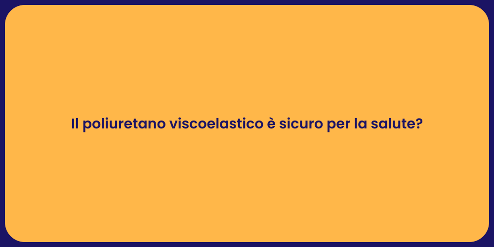 Il poliuretano viscoelastico è sicuro per la salute?