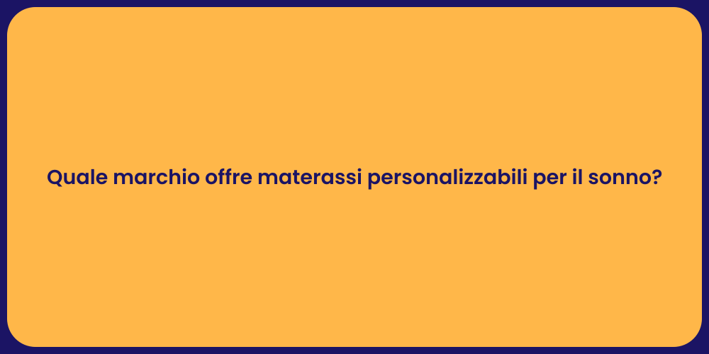 Quale marchio offre materassi personalizzabili per il sonno?