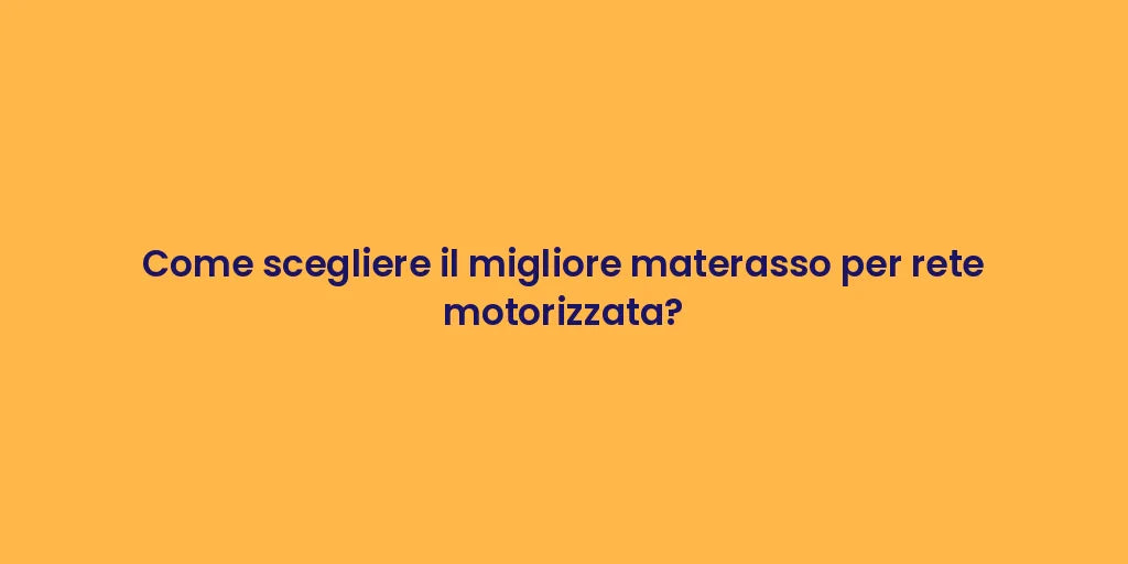 Come scegliere il migliore materasso per rete motorizzata?