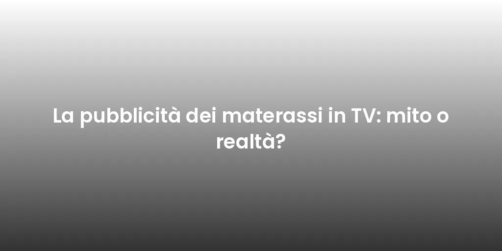 La pubblicità dei materassi in TV: mito o realtà?