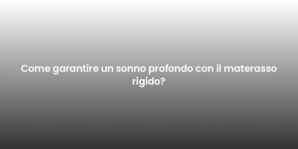 Come garantire un sonno profondo con il materasso rigido?