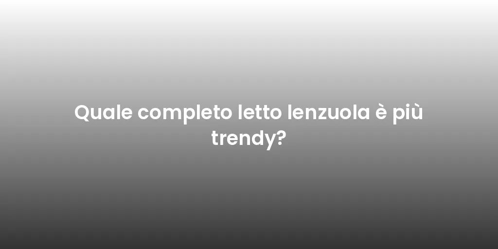 Quale completo letto lenzuola è più trendy?