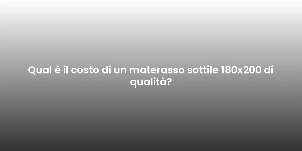 Qual è il costo di un materasso sottile 180x200 di qualità?
