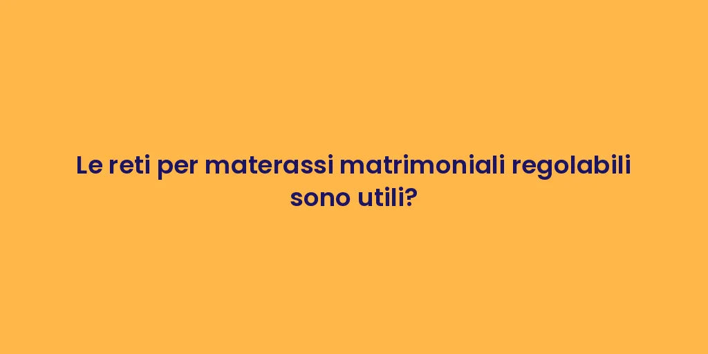 Le reti per materassi matrimoniali regolabili sono utili?