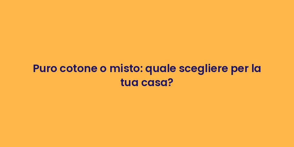 Puro cotone o misto: quale scegliere per la tua casa?