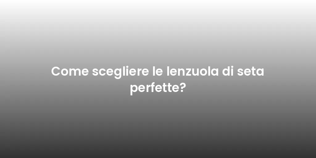 Come scegliere le lenzuola di seta perfette?