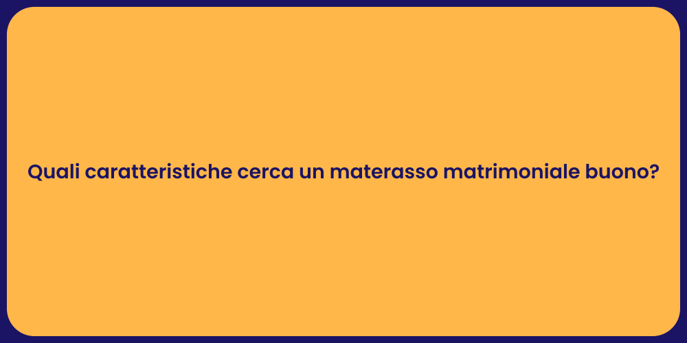 Quali caratteristiche cerca un materasso matrimoniale buono?