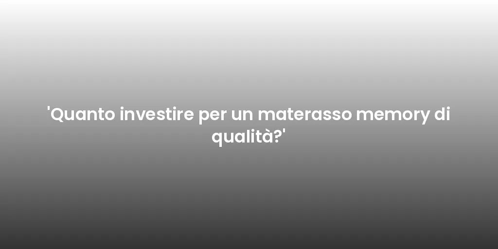 'Quanto investire per un materasso memory di qualità?'