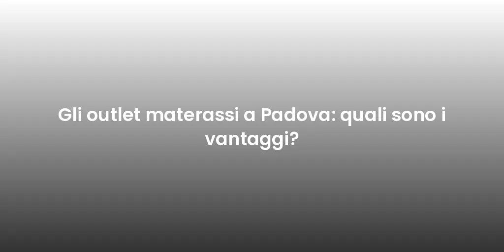 Gli outlet materassi a Padova: quali sono i vantaggi?