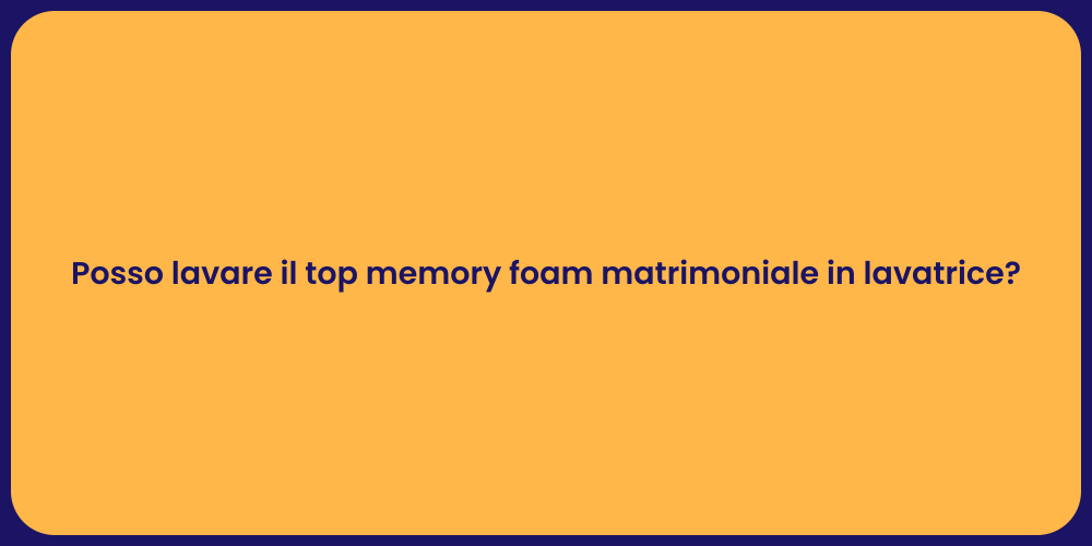 Posso lavare il top memory foam matrimoniale in lavatrice?