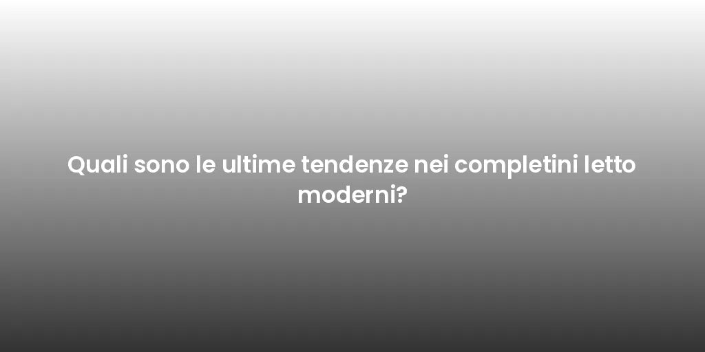 Quali sono le ultime tendenze nei completini letto moderni?