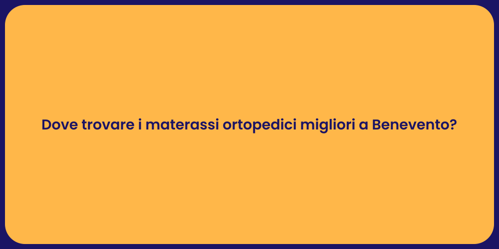 Dove trovare i materassi ortopedici migliori a Benevento?