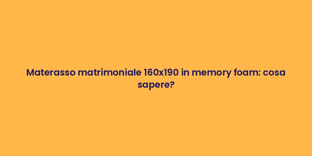 Materasso matrimoniale 160x190 in memory foam: cosa sapere?