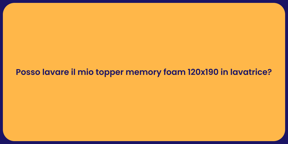 Posso lavare il mio topper memory foam 120x190 in lavatrice?