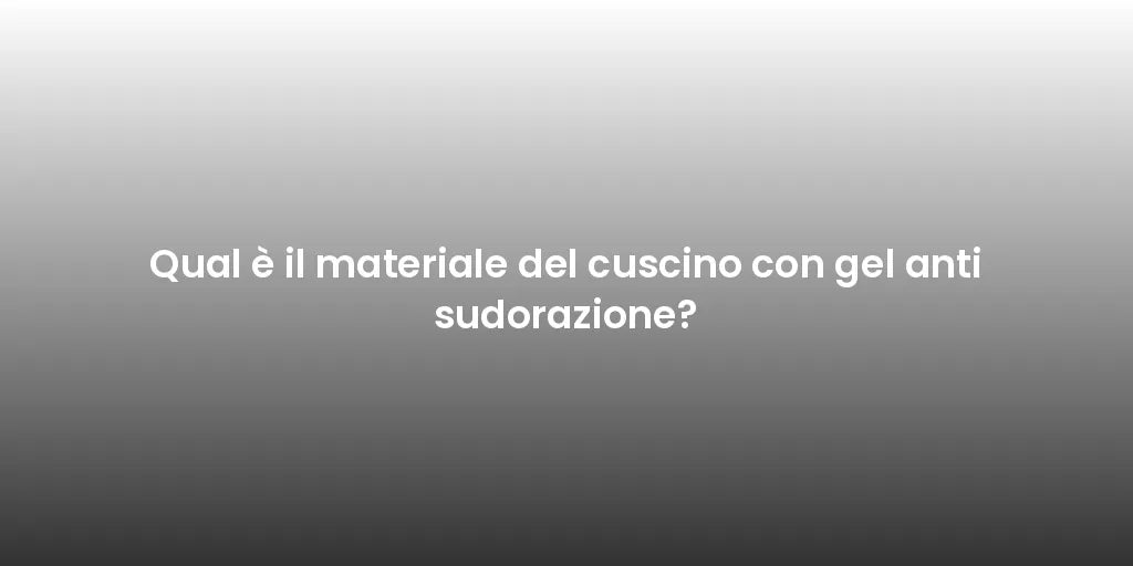 Qual è il materiale del cuscino con gel anti sudorazione?