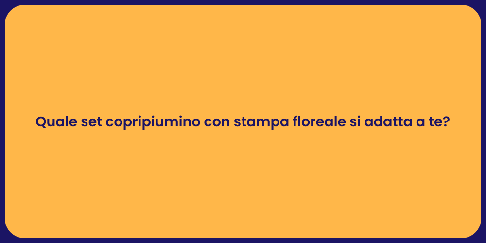Quale set copripiumino con stampa floreale si adatta a te?