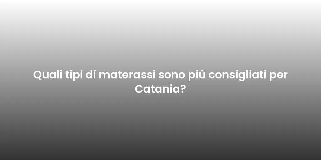 Quali tipi di materassi sono più consigliati per Catania?