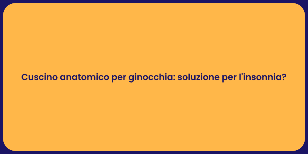 Cuscino anatomico per ginocchia: soluzione per l'insonnia?