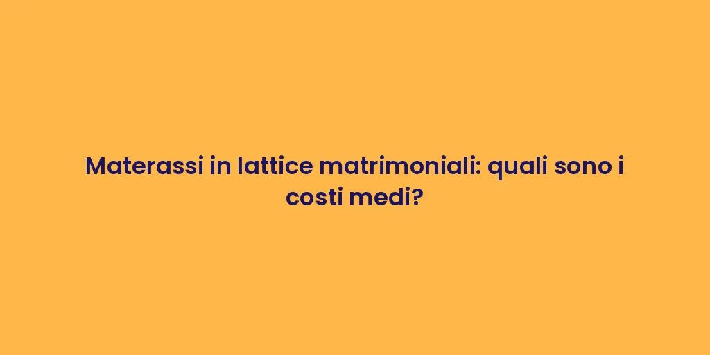 Materassi in lattice matrimoniali: quali sono i costi medi?