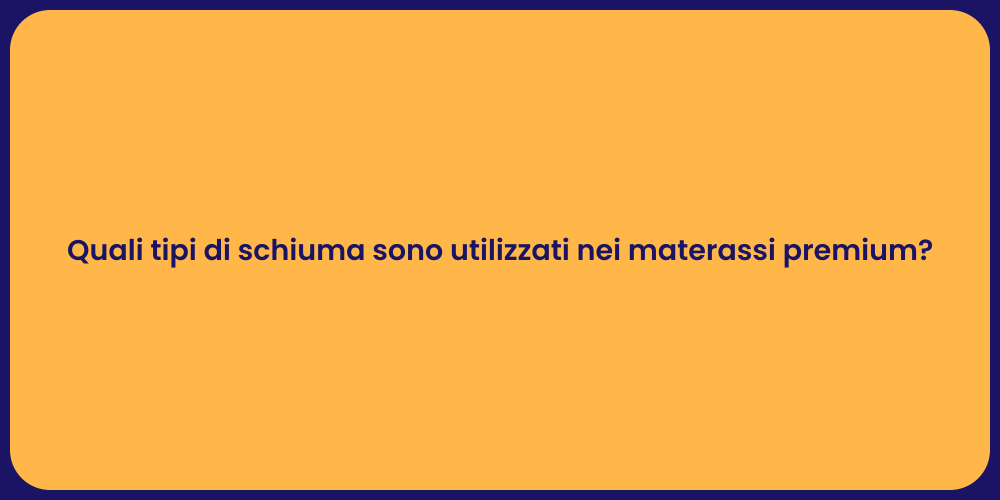 Quali tipi di schiuma sono utilizzati nei materassi premium?