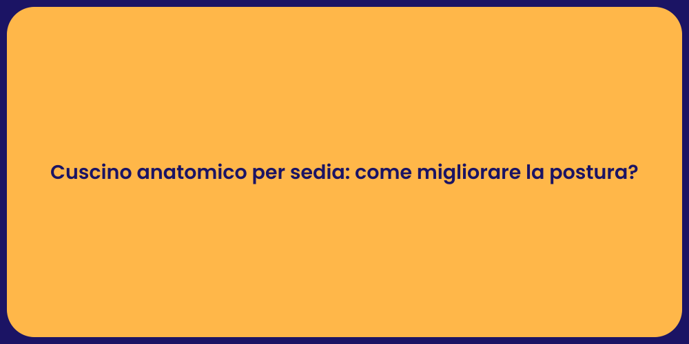 Cuscino anatomico per sedia: come migliorare la postura?