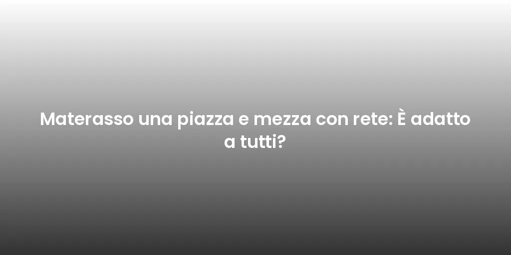 Materasso una piazza e mezza con rete: È adatto a tutti?
